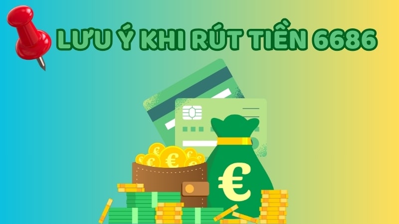 rút tiền 6686 Lưu ý một số điểm để quá trình rút tiền diễn ra thuận lợi