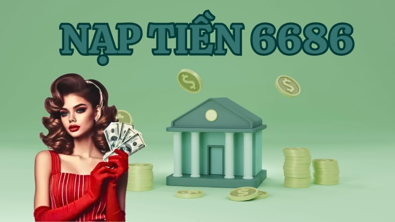 nạp tiền 6686 Hướng dẫn nạp tiền 6686 cho tân binh