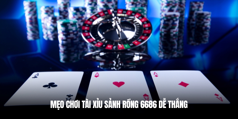 Tài Xỉu Sảnh Rồng 6686 – Chơi Dễ Thắng, Rút Tiền Nhanh 4 Tăng cơ hội chiến thắng nhờ mẹo tài xỉu